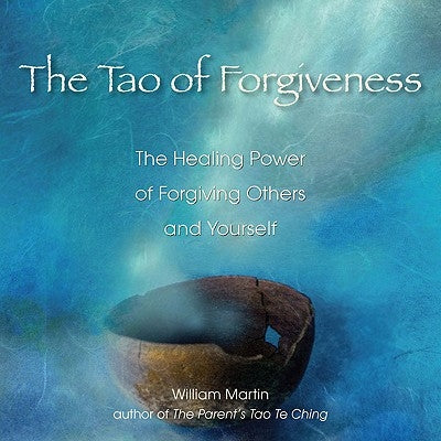 The Tao of Forgiveness: The Healing Power of Forgiving Others and Yourself by Martin, William