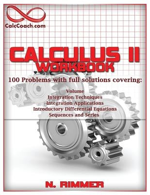 Calculus II Workbook 100 Problems with full solutions by Rimmer, Nakia