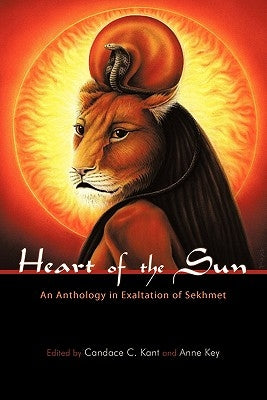 Heart of the Sun: An Anthology in Exaltation of Sekhmet by Kant, Candace C.