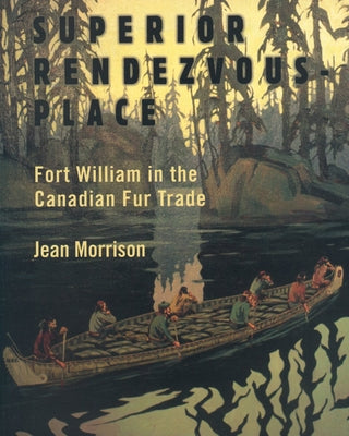 Superior Rendezvous-Place: Fort William in the Canadian Fur Trade by Morrison, Jean
