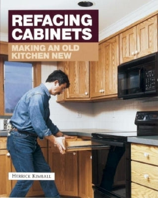 Refacing Cabinets: Making an Old Kitchen New by Kimball, Herrick