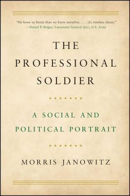 The Professional Soldier: A Social and Political Portrait by Janowitz, Morris