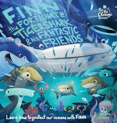 Finn the Fortunate Tiger Shark and His Fantastic Friends: Learn How to Protect Our Oceans with Finn by Stevens, Georgina