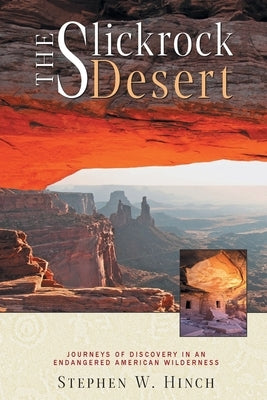 The Slickrock Desert: Journeys of Discovery in an Endangered American Wilderness by Hinch, Stephen W.