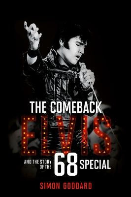 The Comeback: Elvis and the Story of the '68 Special by Goddard, Simon