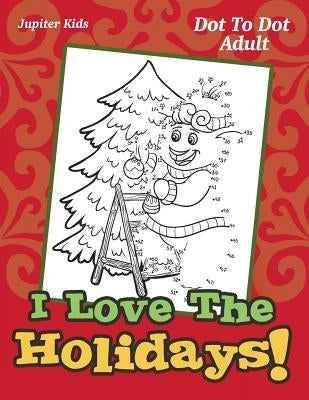 I Love The Holidays!: Dot To Dot Adult by Jupiter Kids