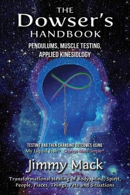 The Dowser's Handbook: Pendulums, Muscle Testing, Applied Kinesiology (Testing and then changing outcomes using My Liquid Fish - Change Made by Mack, Jimmy