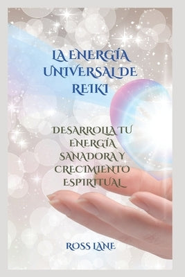 La Energía Universal de Reiki: Desarrolla Tu Energía Sanadora Y Crecimiento Espiritual by Lane, Ross