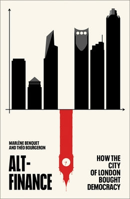 Alt-Finance: How the City of London Bought Democracy by Benquet, Marl&#232;ne