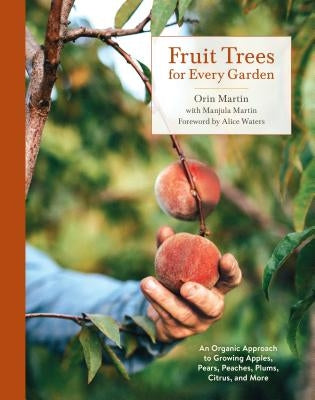 Fruit Trees for Every Garden: An Organic Approach to Growing Apples, Pears, Peaches, Plums, Citrus, and More by Martin, Orin