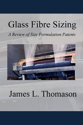 Glass Fibre Sizing: A Review of Size Formulation Patents by Thomason, James L.