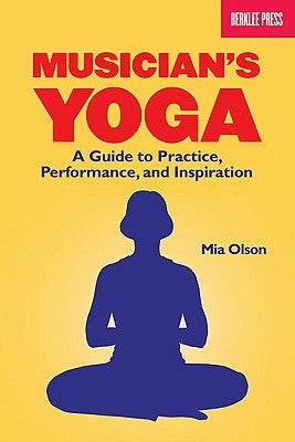 Musician's Yoga: A Guide to Practice, Performance, and Inspiration by Olson, Mia