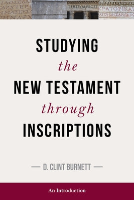 Studying the New Testament Through Inscriptions: An Introduction by Burnett, C.