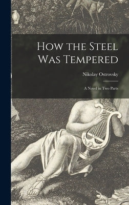 How the Steel Was Tempered: a Novel in Two Parts by Ostrovsky, Nikolay 1904-1936