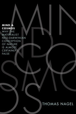 Mind and Cosmos: Why the Materialist Neo-Darwinian Conception of Nature Is Almost Certainly False by Nagel, Thomas