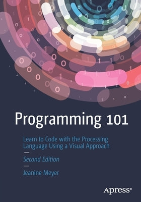 Programming 101: Learn to Code with the Processing Language Using a Visual Approach by Meyer, Jeanine