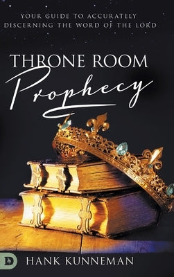 Throne Room Prophecy: Your Guide to Accurately Discerning the Word of the Lord by Kunneman, Hank