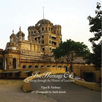 Lucknow: The City of Heritage & Culture: A Walk Through History by Varshney, Vipul B.