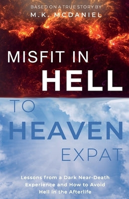 Misfit in Hell to Heaven Expat: Lessons from a Dark Near-Death Experience and How to Avoid Hell in the Afterlife by McDaniel, M. K.