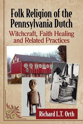 Folk Religion of the Pennsylvania Dutch: Witchcraft, Faith Healing and Related Practices by Orth, Richard L. T.