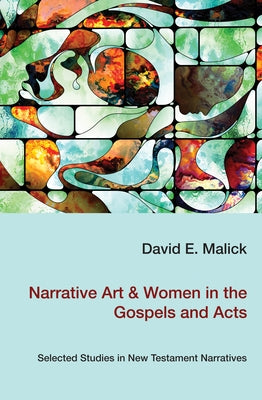 Narrative Art & Women in the Gospels and Acts by Malick, David