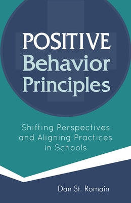 Positive Behavior Principles: Shifting Perspectives and Aligning Practices in Schools by St Romain, Dan