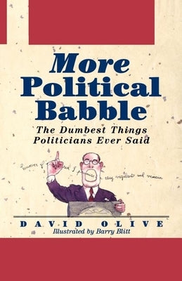 More Political Babble: The Dumbest Things Politicians Ever Said by Olive, David