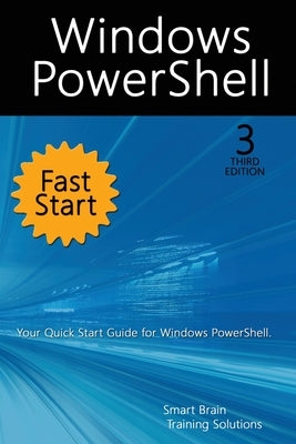 Windows PowerShell Fast Start, 3rd Edition: A Quick Start Guide to Windows PowerShell by Training Solutions, Smart Brain