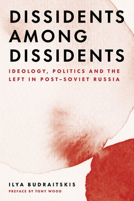 Dissidents Among Dissidents: Ideology, Politics and the Left in Post-Soviet Russia by Budraitskis, Ilya