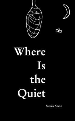 Where Is the Quiet: Surviving Mental Illness Through Poetry by Aceto, Sierra