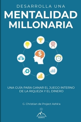 Desarrolla una mentalidad millonaria: Una guía para ganar el juego interno de la riqueza y del dinero by Christian, G.