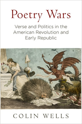 Poetry Wars: Verse and Politics in the American Revolution and Early Republic by Wells, Colin
