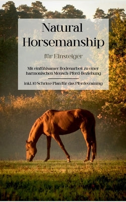 Natural Horsemanship für Einsteiger: Mit einfühlsamer Bodenarbeit zu einer harmonischen Mensch-Pferd-Beziehung - inkl. 10 Schritte Plan für das Pferde by Menken, Christina