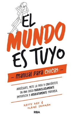 El Mundo Es Tuyo: Manual Para Chicas / The World Is Yours. a Manual for Girls by Shipman, Claire