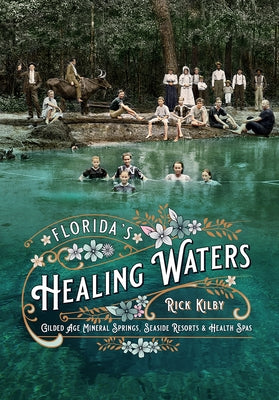 Florida's Healing Waters: Gilded Age Mineral Springs, Seaside Resorts, and Health Spas by Kilby, Rick