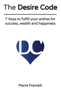 The Desire Code: 7 Keys to fulfill your wishes for success, wealth and happiness by Franckh, Pierre