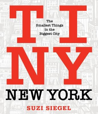 Tiny New York: The Smallest Things in the Biggest City by Siegel, Suzi