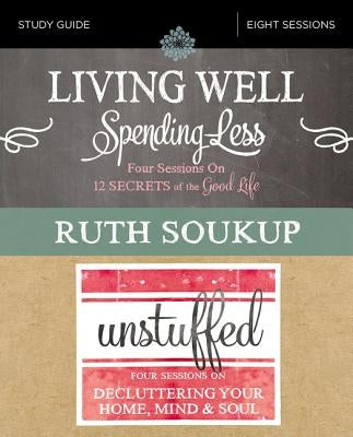 Living Well, Spending Less / Unstuffed Bible Study Guide: Eight Weeks to Redefining the Good Life and Living It by Soukup, Ruth