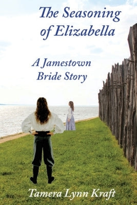 The Seasoning of Elizabella: A Jamestown Bride Story by Kraft, Tamera Lynn