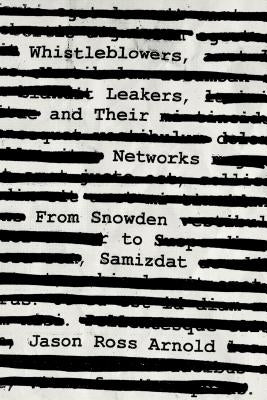 Whistleblowers, Leakers, and Their Networks: From Snowden to Samizdat by Arnold, Jason Ross