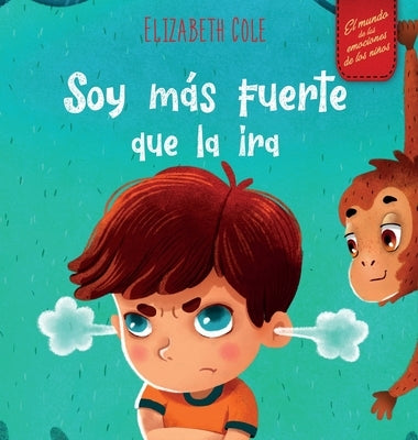 Soy más fuerte que la ira: Libro ilustrado acerca del manejo de la ira y cómo lidiar con las emociones de los niños (El mundo de las emociones y by Cole, Elizabeth