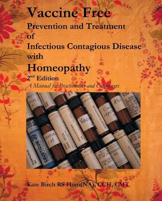 Vaccine Free: Prevention and Treatment of Infectious Contagious Disease with Homeopathy by Birch, Kate