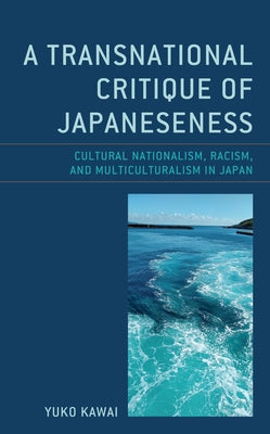 A Transnational Critique of Japaneseness: Cultural Nationalism, Racism, and Multiculturalism in Japan by Kawai, Yuko