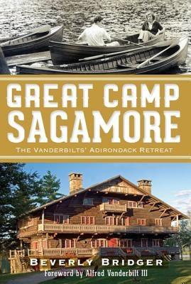 Great Camp Sagamore:: The Vanderbilts' Adirondack Retreat by Bridger, Beverly