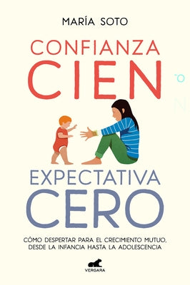 Confianza Cien, Expectativa Cero: Cómo Despertar Para El Crecimiento Mutuo, Desd E La Infancia Hasta La Adolescencia / Full Trust, No Expectations by Soto, Mar&#237;a
