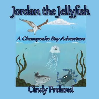 Jordan the Jellyfish: A Chesapeake Bay Adventure by Freland, Cynthia R.