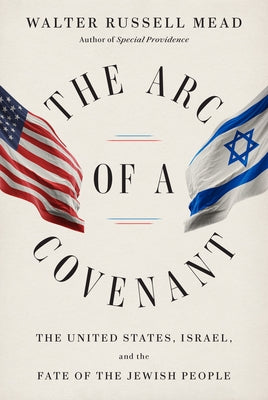 The Arc of a Covenant: The United States, Israel, and the Fate of the Jewish People by Mead, Walter Russell