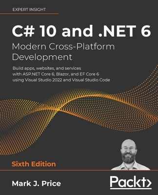 C# 10 and .NET 6 - Modern Cross-Platform Development: Build apps, websites, and services with ASP.NET Core 6, Blazor, and EF Core 6 using Visual Studi by Price, Mark J.