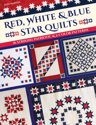 Red, White & Blue Star Quilts: 16 Striking Patriotic & 2-Color Patterns by Martin, Judy