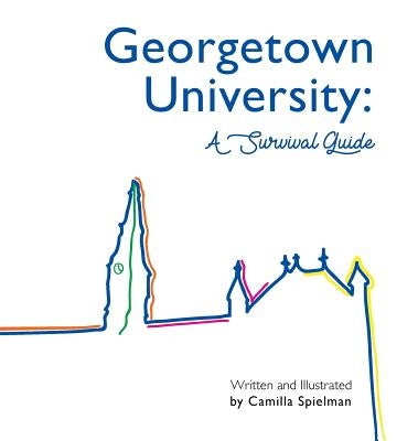 Georgetown University: A Survival Guide by Spielman, Camilla Sara
